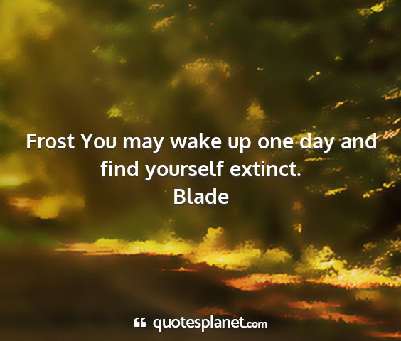 Blade - frost you may wake up one day and find yourself...