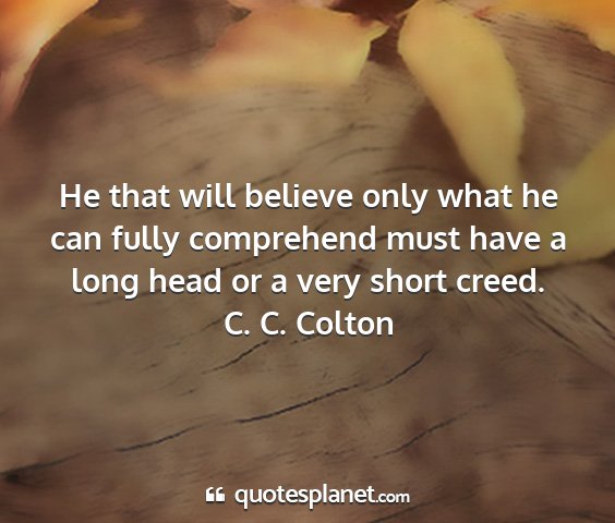 C. c. colton - he that will believe only what he can fully...