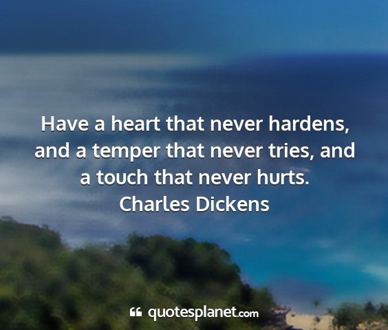 Charles dickens - have a heart that never hardens, and a temper...