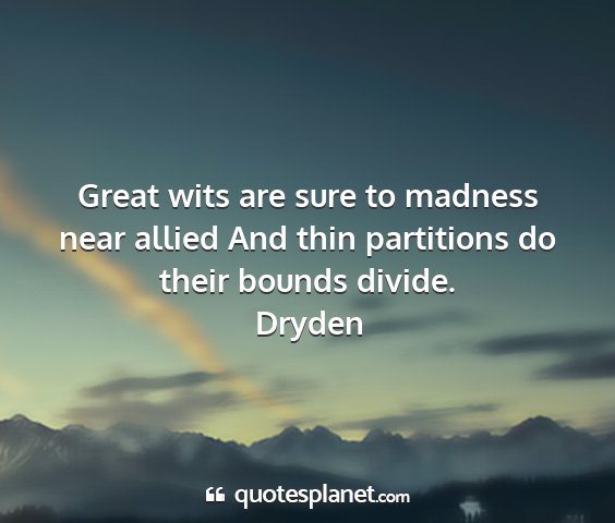 Dryden - great wits are sure to madness near allied and...