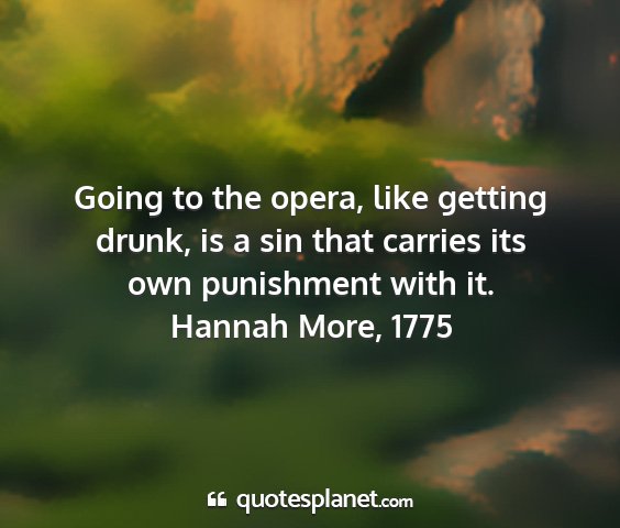 Hannah more, 1775 - going to the opera, like getting drunk, is a sin...