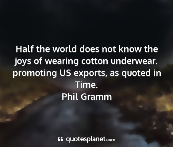 Phil gramm - half the world does not know the joys of wearing...