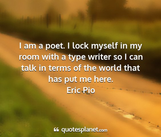 Eric pio - i am a poet. i lock myself in my room with a type...