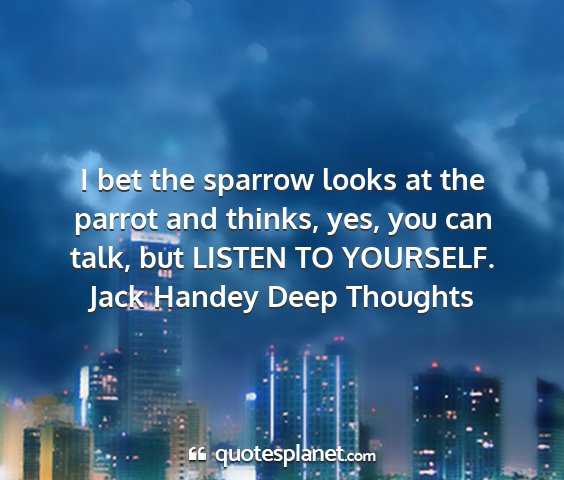 Jack handey deep thoughts - i bet the sparrow looks at the parrot and thinks,...