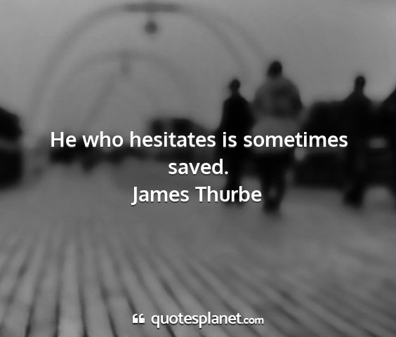 James thurbe - he who hesitates is sometimes saved....