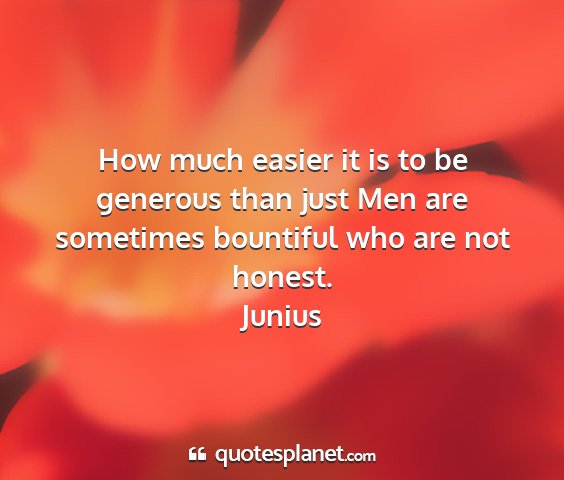 Junius - how much easier it is to be generous than just...