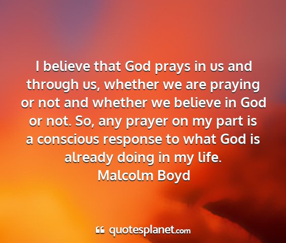 Malcolm boyd - i believe that god prays in us and through us,...