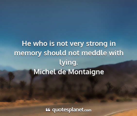 Michel de montaigne - he who is not very strong in memory should not...