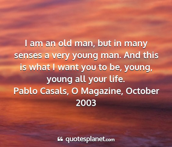 Pablo casals, o magazine, october 2003 - i am an old man, but in many senses a very young...