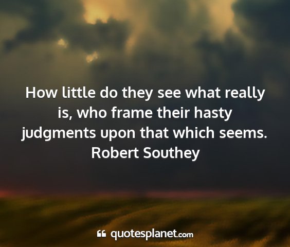 Robert southey - how little do they see what really is, who frame...