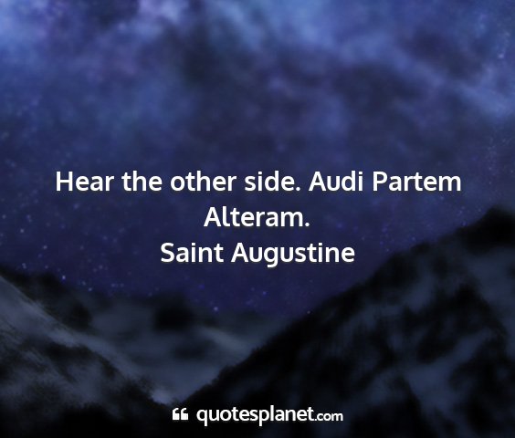 Saint augustine - hear the other side. audi partem alteram....