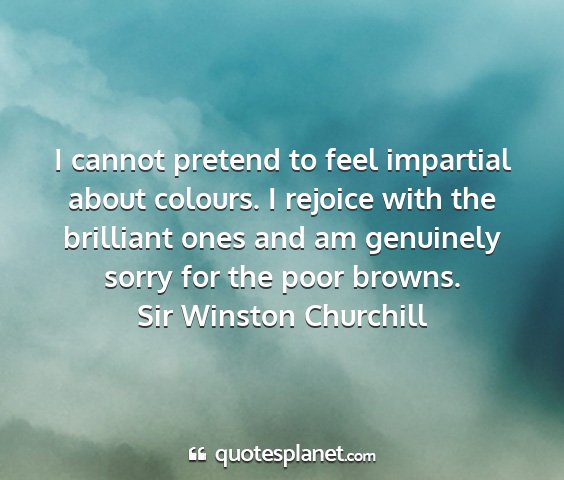 Sir winston churchill - i cannot pretend to feel impartial about colours....