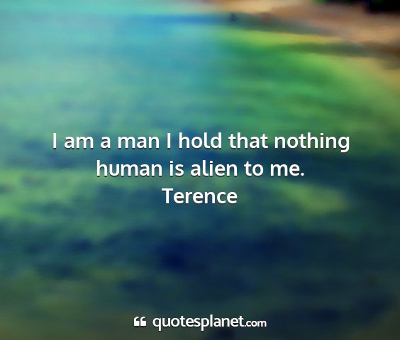 Terence - i am a man i hold that nothing human is alien to...