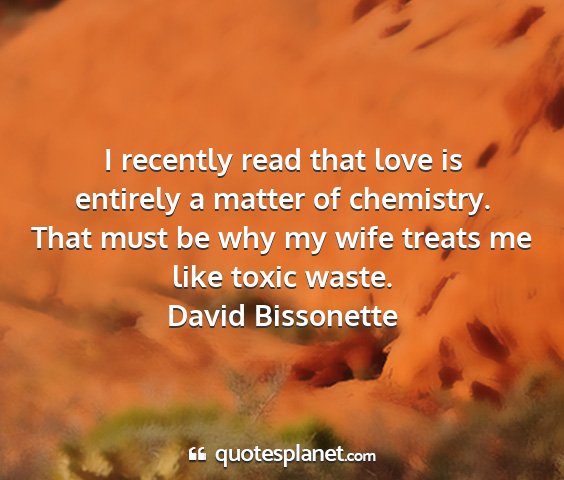 David bissonette - i recently read that love is entirely a matter of...