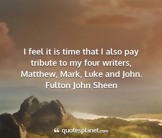 Fulton john sheen - i feel it is time that i also pay tribute to my...