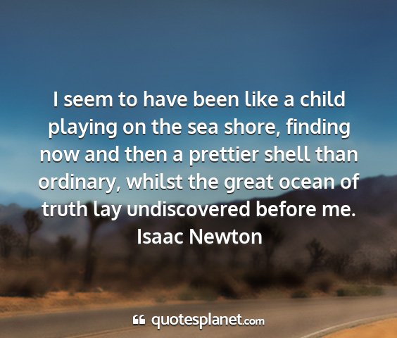 Isaac newton - i seem to have been like a child playing on the...