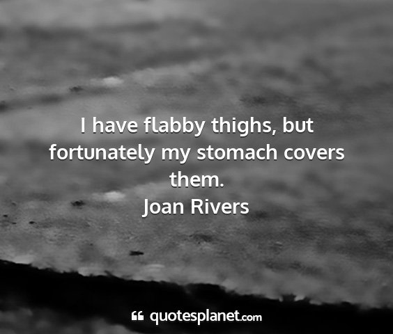 Joan rivers - i have flabby thighs, but fortunately my stomach...