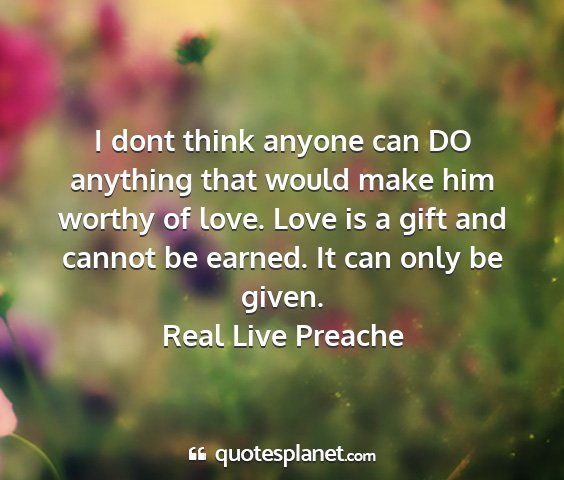 Real live preache - i dont think anyone can do anything that would...