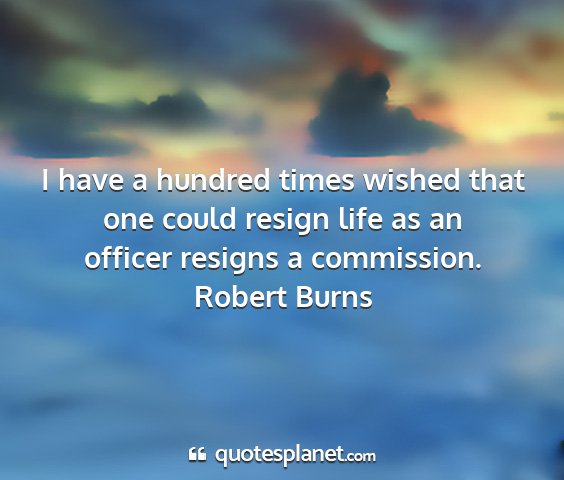 Robert burns - i have a hundred times wished that one could...