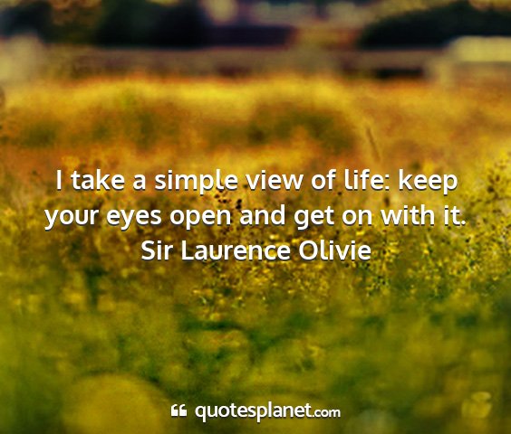 Sir laurence olivie - i take a simple view of life: keep your eyes open...