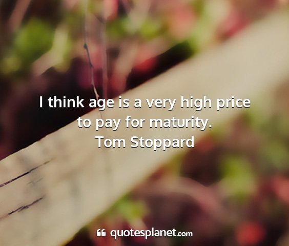 Tom stoppard - i think age is a very high price to pay for...