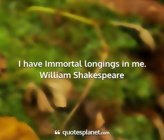 William shakespeare - i have immortal longings in me....
