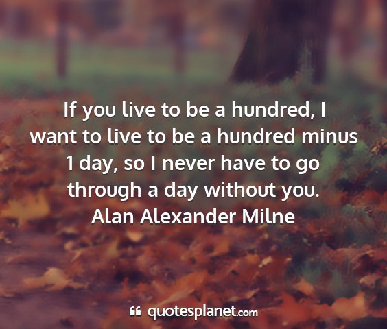 Alan alexander milne - if you live to be a hundred, i want to live to be...