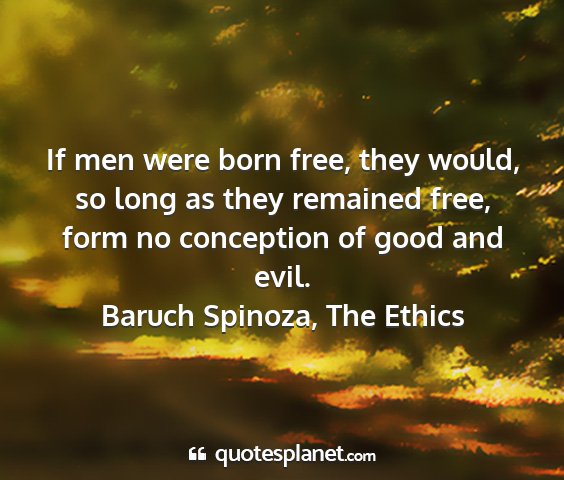 Baruch spinoza, the ethics - if men were born free, they would, so long as...