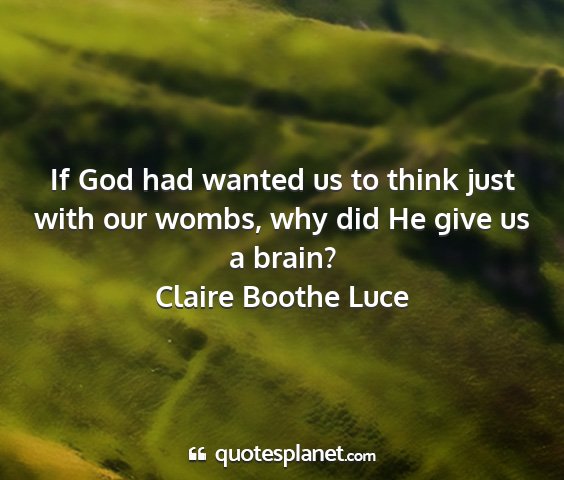 Claire boothe luce - if god had wanted us to think just with our...