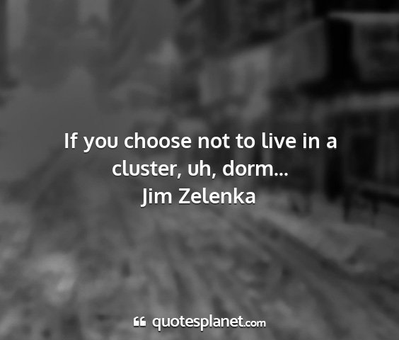 Jim zelenka - if you choose not to live in a cluster, uh,...