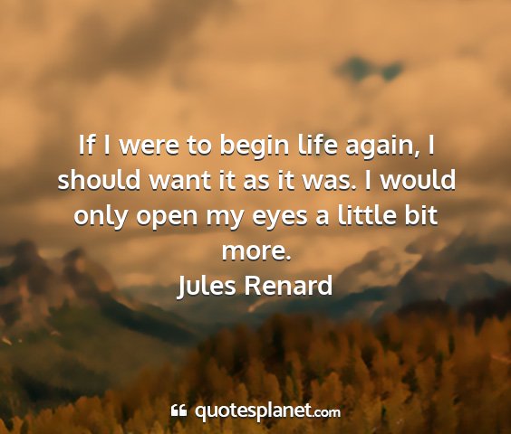 Jules renard - if i were to begin life again, i should want it...