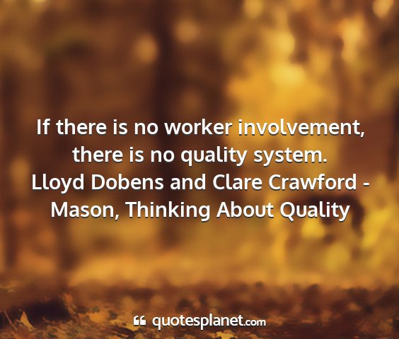 Lloyd dobens and clare crawford - mason, thinking about quality - if there is no worker involvement, there is no...