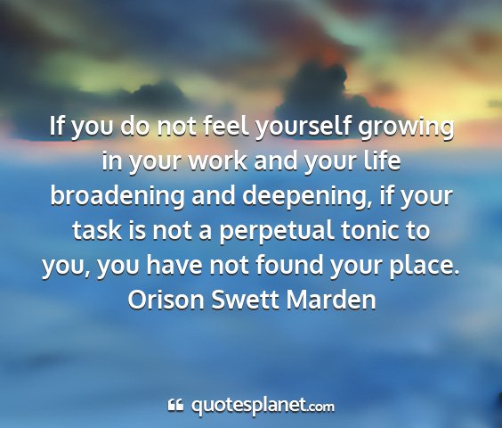 Orison swett marden - if you do not feel yourself growing in your work...