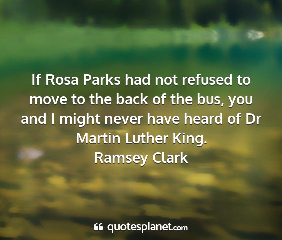 Ramsey clark - if rosa parks had not refused to move to the back...