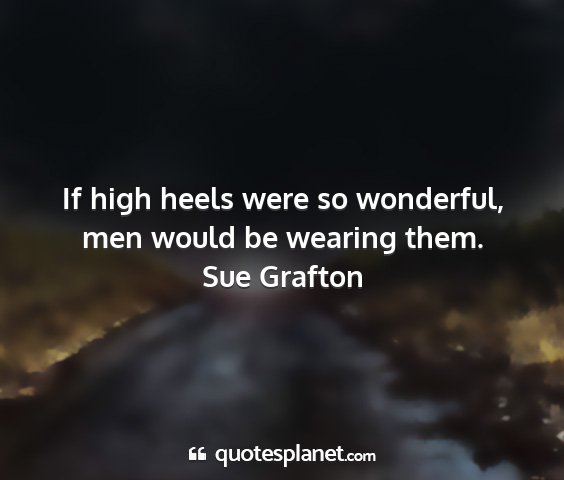 Sue grafton - if high heels were so wonderful, men would be...