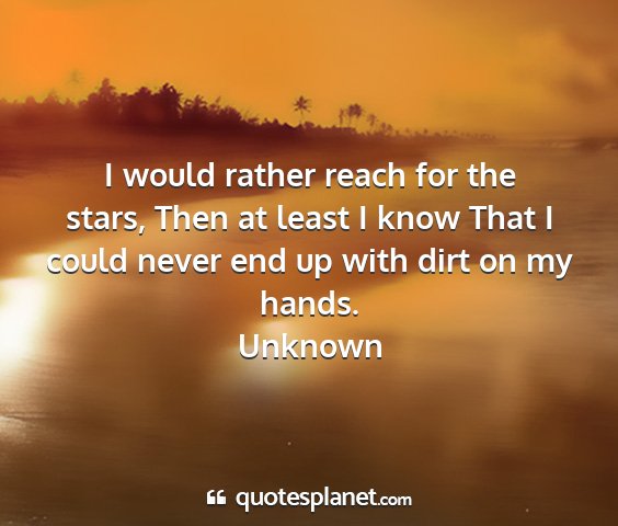 Unknown - i would rather reach for the stars, then at least...