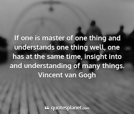 Vincent van gogh - if one is master of one thing and understands one...